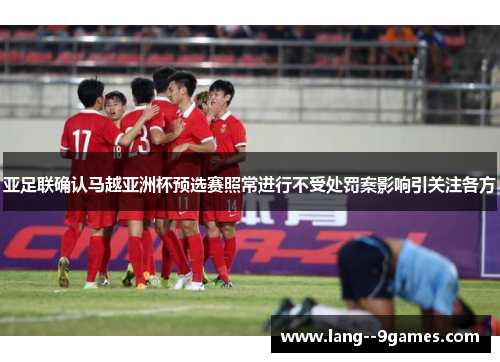 亚足联确认马越亚洲杯预选赛照常进行不受处罚案影响引关注各方