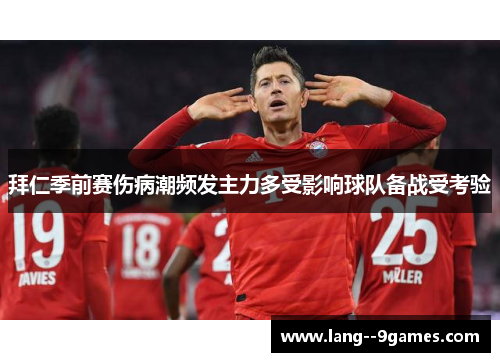 拜仁季前赛伤病潮频发主力多受影响球队备战受考验 拜仁季前赛伤病潮频发主力多受影响球队备战受考验