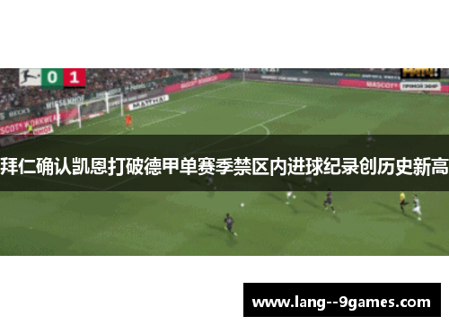 拜仁确认凯恩打破德甲单赛季禁区内进球纪录创历史新高