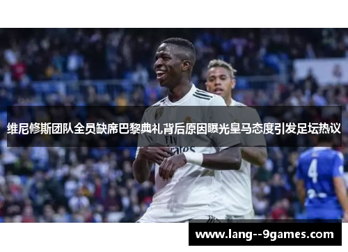 维尼修斯团队全员缺席巴黎典礼背后原因曝光皇马态度引发足坛热议