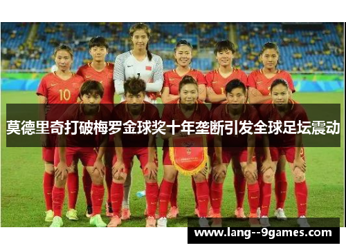 莫德里奇打破梅罗金球奖十年垄断引发全球足坛震动 莫德里奇打破梅罗金球奖十年垄断引发全球足坛震动