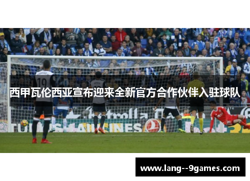 西甲瓦伦西亚宣布迎来全新官方合作伙伴入驻球队 西甲瓦伦西亚宣布迎来全新官方合作伙伴入驻球队