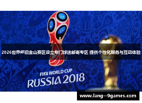2026世界杯旧金山赛区设立专门球迷邮寄专区 提供个性化服务与互动体验