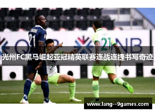 光州FC黑马崛起亚冠精英联赛连战连捷书写奇迹