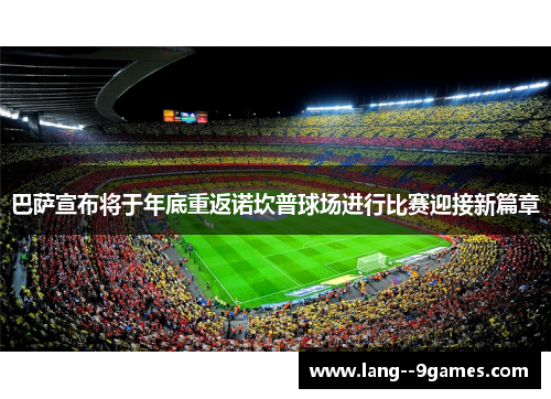 巴萨宣布将于年底重返诺坎普球场进行比赛迎接新篇章