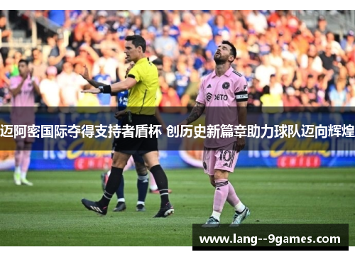 迈阿密国际夺得支持者盾杯 创历史新篇章助力球队迈向辉煌